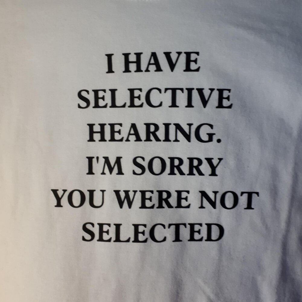 "I Have Selective Hearing. I'm Sorry You Were Not Selected" Crew Neck T-Shirt